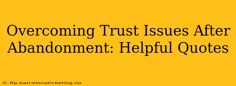 Overcoming Trust Issues After Abandonment: Helpful Quotes