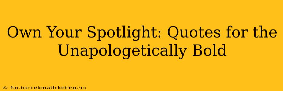 Own Your Spotlight: Quotes for the Unapologetically Bold