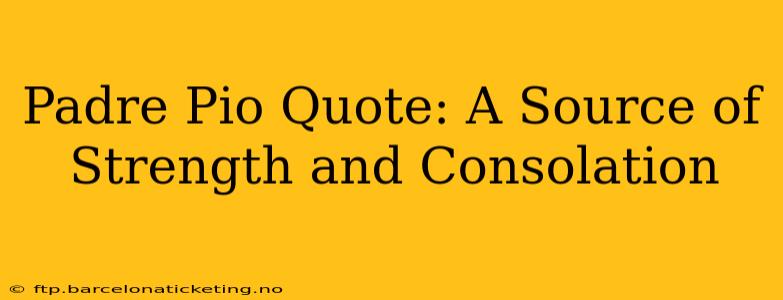 Padre Pio Quote: A Source of Strength and Consolation