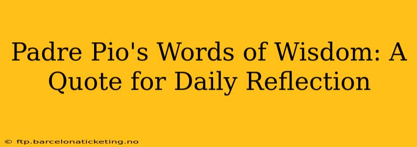 Padre Pio's Words of Wisdom: A Quote for Daily Reflection