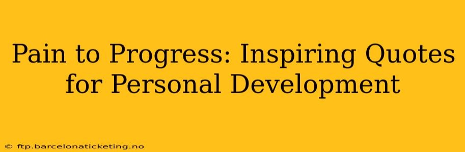 Pain to Progress: Inspiring Quotes for Personal Development