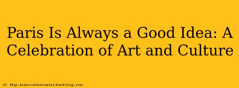 Paris Is Always a Good Idea: A Celebration of Art and Culture