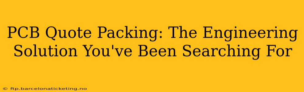 PCB Quote Packing: The Engineering Solution You've Been Searching For