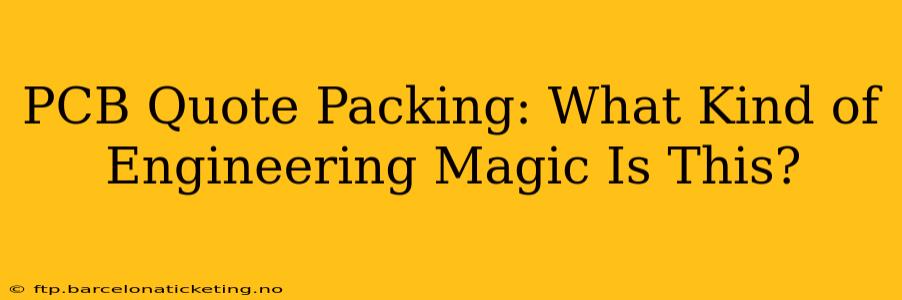 PCB Quote Packing: What Kind of Engineering Magic Is This?