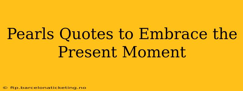 Pearls Quotes to Embrace the Present Moment