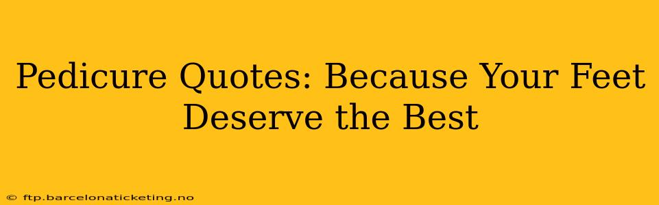 Pedicure Quotes: Because Your Feet Deserve the Best