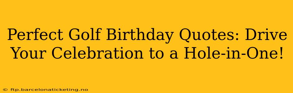 Perfect Golf Birthday Quotes: Drive Your Celebration to a Hole-in-One!