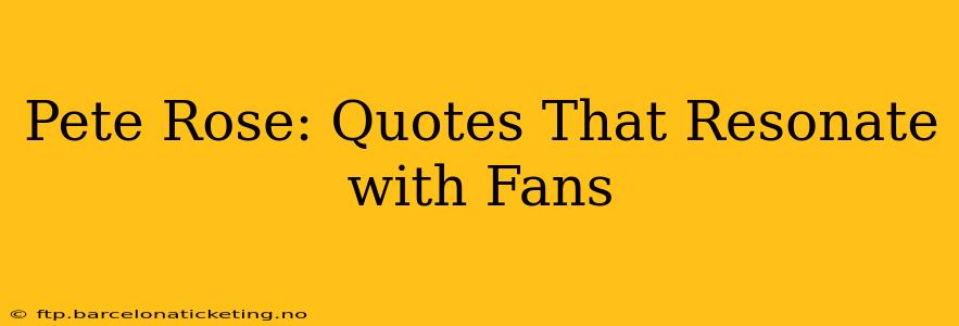 Pete Rose: Quotes That Resonate with Fans