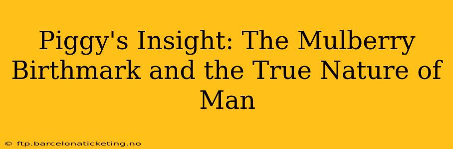 Piggy's Insight: The Mulberry Birthmark and the True Nature of Man