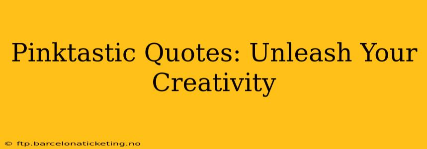 Pinktastic Quotes: Unleash Your Creativity