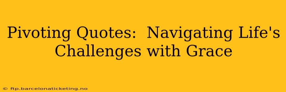 Pivoting Quotes:  Navigating Life's Challenges with Grace