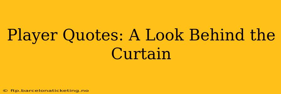 Player Quotes: A Look Behind the Curtain
