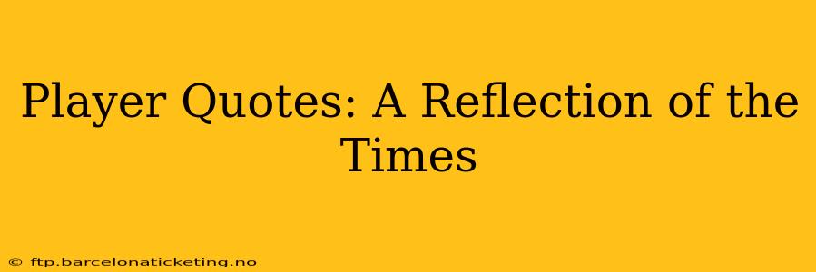 Player Quotes: A Reflection of the Times