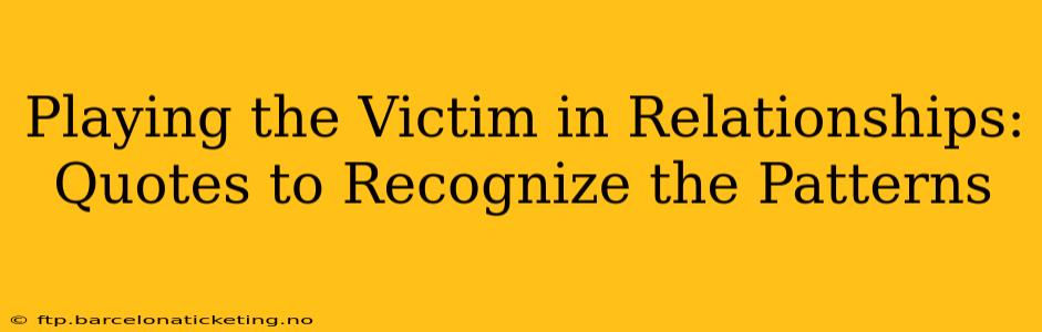 Playing the Victim in Relationships: Quotes to Recognize the Patterns