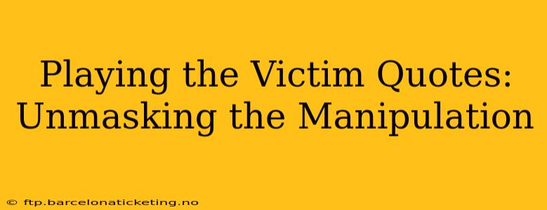 Playing the Victim Quotes: Unmasking the Manipulation