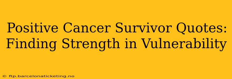 Positive Cancer Survivor Quotes: Finding Strength in Vulnerability