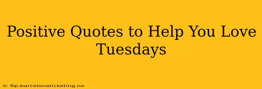 Positive Quotes to Help You Love Tuesdays
