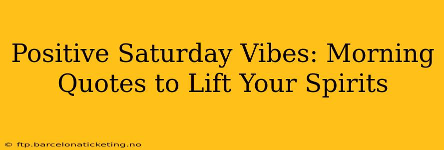 Positive Saturday Vibes: Morning Quotes to Lift Your Spirits
