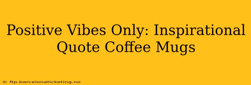 Positive Vibes Only: Inspirational Quote Coffee Mugs
