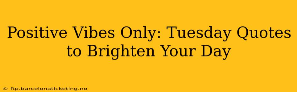 Positive Vibes Only: Tuesday Quotes to Brighten Your Day