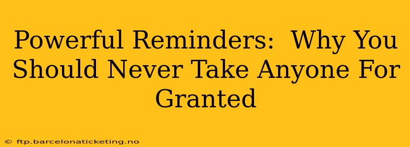 Powerful Reminders:  Why You Should Never Take Anyone For Granted