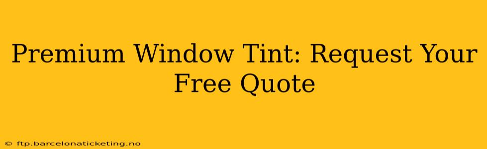 Premium Window Tint: Request Your Free Quote