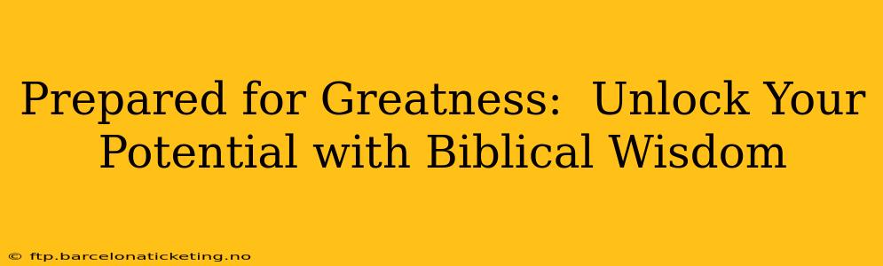 Prepared for Greatness:  Unlock Your Potential with Biblical Wisdom
