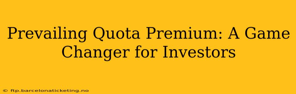 Prevailing Quota Premium: A Game Changer for Investors