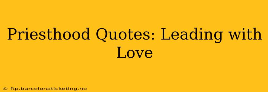 Priesthood Quotes: Leading with Love