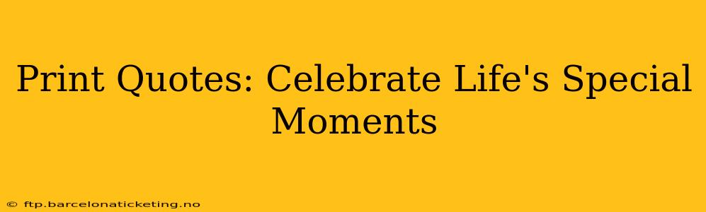 Print Quotes: Celebrate Life's Special Moments