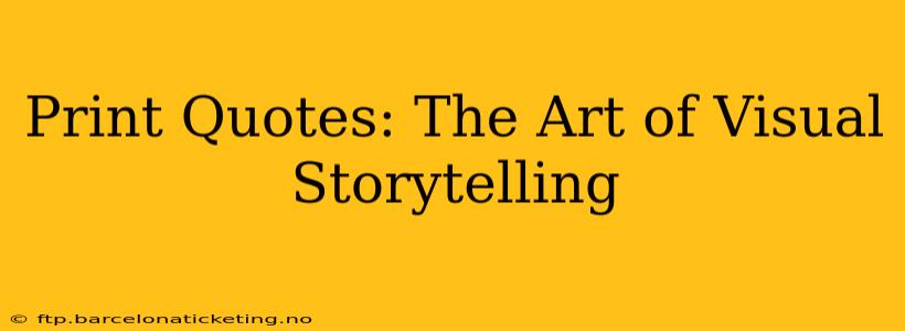 Print Quotes: The Art of Visual Storytelling