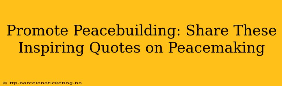 Promote Peacebuilding: Share These Inspiring Quotes on Peacemaking