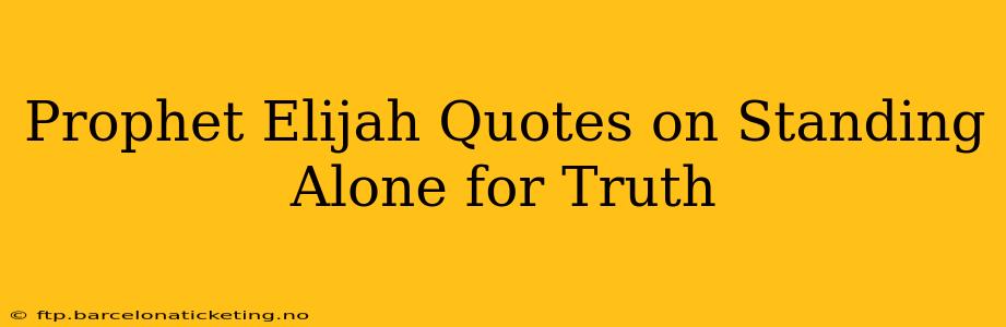 Prophet Elijah Quotes on Standing Alone for Truth