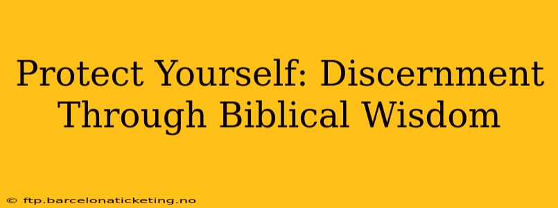 Protect Yourself: Discernment Through Biblical Wisdom