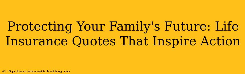Protecting Your Family's Future: Life Insurance Quotes That Inspire Action