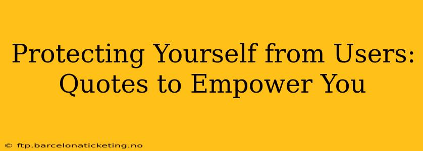 Protecting Yourself from Users: Quotes to Empower You