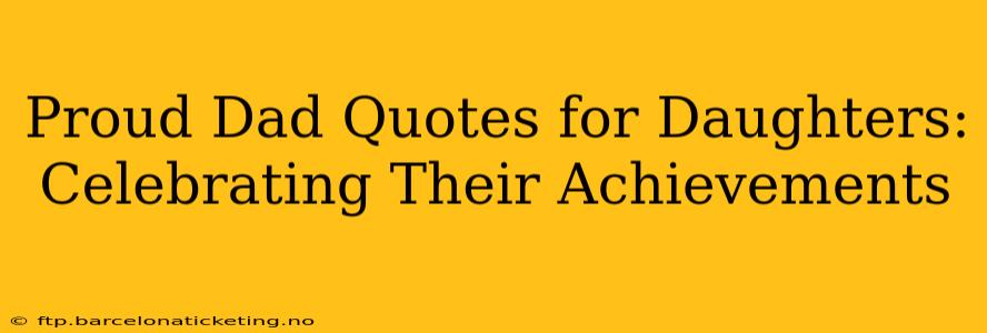 Proud Dad Quotes for Daughters: Celebrating Their Achievements