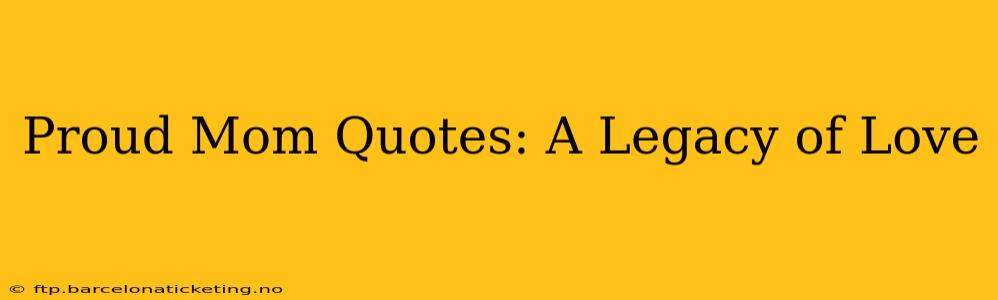 Proud Mom Quotes: A Legacy of Love