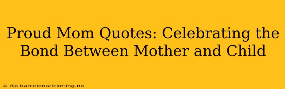 Proud Mom Quotes: Celebrating the Bond Between Mother and Child