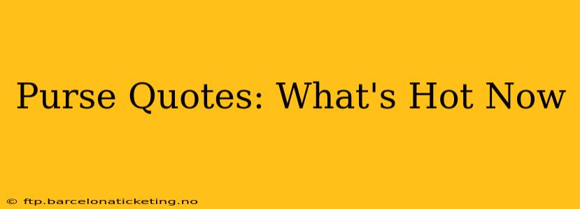 Purse Quotes: What's Hot Now