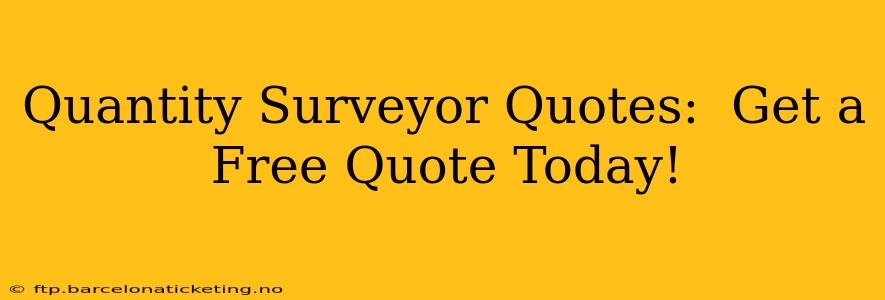 Quantity Surveyor Quotes:  Get a Free Quote Today!