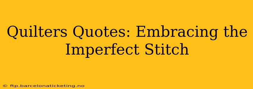 Quilters Quotes: Embracing the Imperfect Stitch