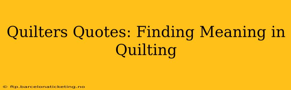 Quilters Quotes: Finding Meaning in Quilting