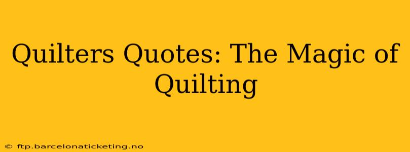 Quilters Quotes: The Magic of Quilting