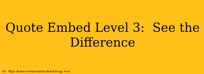 Quote Embed Level 3:  See the Difference