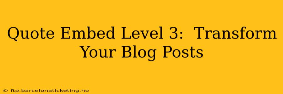 Quote Embed Level 3:  Transform Your Blog Posts