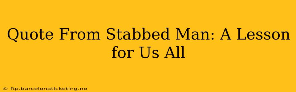 Quote From Stabbed Man: A Lesson for Us All