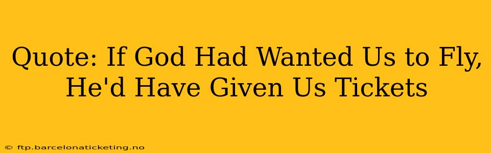 Quote: If God Had Wanted Us to Fly, He'd Have Given Us Tickets