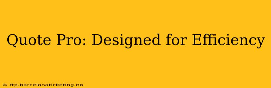 Quote Pro: Designed for Efficiency