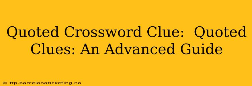 Quoted Crossword Clue:  Quoted Clues: An Advanced Guide
